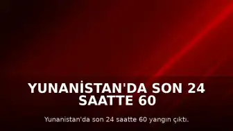 Yunanistan'da Son 24 Saatte 60 Farklı Noktada Yangın Meydana Geldi