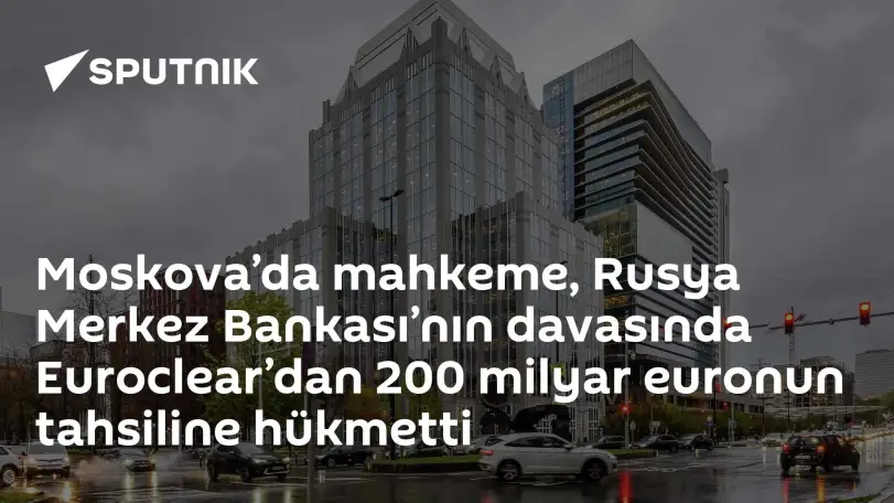 Moskova Mahkemesi: Euroclear'dan 200 Milyar Euro Tahsiline Hükmedildi