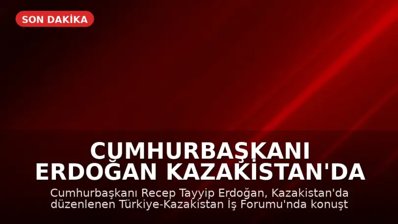 Cumhurbaşkanı Erdoğan Kazakistan'da İş Forumu'nda Konuştu