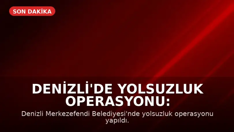 Denizli'de Yolsuzluk Operasyonu: Merkezefendi Belediyesi Başkan Yardımcısı Gözaltında
