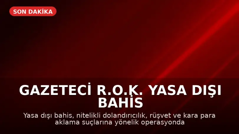 Gazeteci R.O.K. Yasa Dışı Bahis Operasyonunda Gözaltına Alındı
