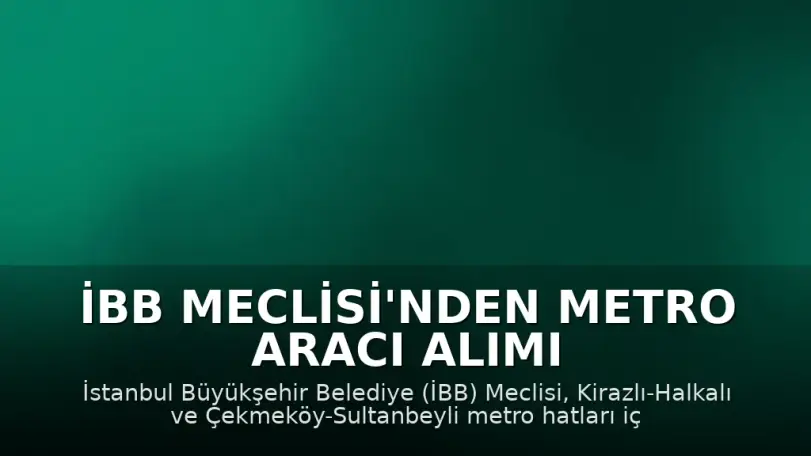 İBB Meclisi'nden Metro Aracı Alımı İçin 871 Milyon Avro Borçlanma Kararı