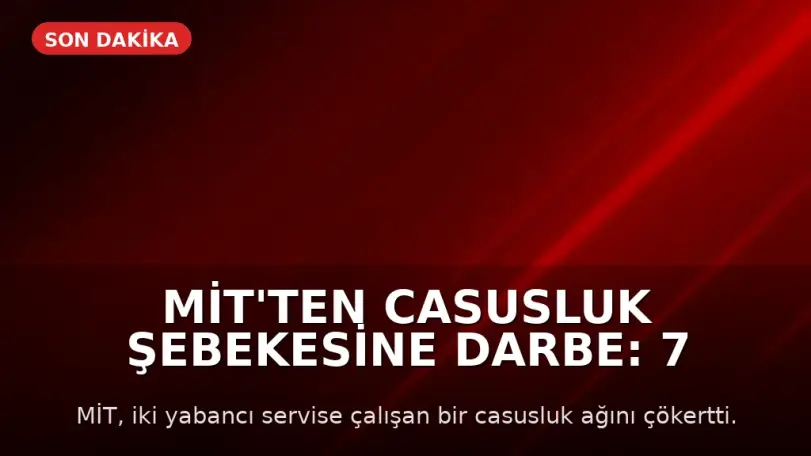 MİT'ten Casusluk Şebekesine Darbe: 7 Kişi Tutuklandı