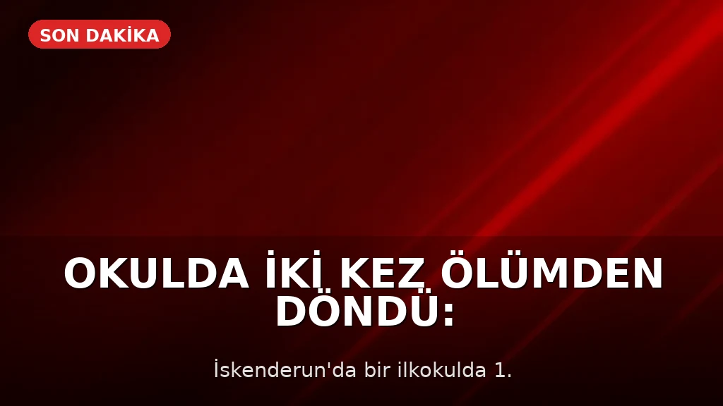 Okulda İki Kez Ölümden Döndü: Heimlich Manevrası Hayat Kurtardı